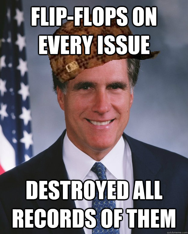 Flip-flops on every issue Destroyed all records of them   Scumbag Romney