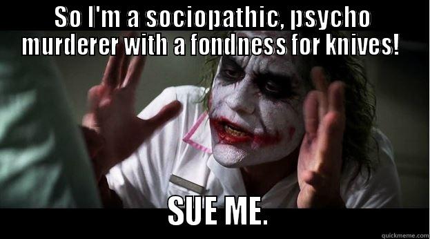 SO I'M A SOCIOPATHIC, PSYCHO MURDERER WITH A FONDNESS FOR KNIVES!                           SUE ME.                        Joker Mind Loss