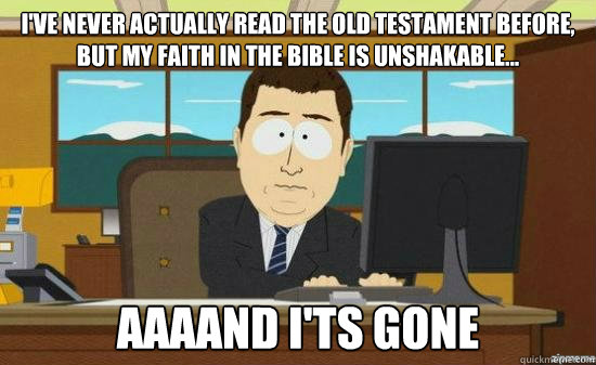 I've never actually read the Old Testament before, but my faith in the bible is unshakable... AAAAND I'ts gone  aaaand its gone