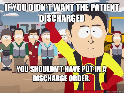 if you didn't want the patient discharged you shouldn't have put in a discharge order. - if you didn't want the patient discharged you shouldn't have put in a discharge order.  Captain Hindsight
