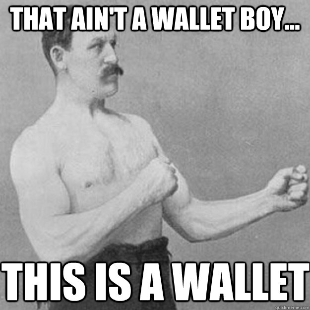 That ain't a wallet boy... This is a wallet - That ain't a wallet boy... This is a wallet  overly manly man