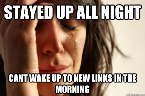 Stayed up all night cant wake up to new links in the morning - Stayed up all night cant wake up to new links in the morning  First World Problems