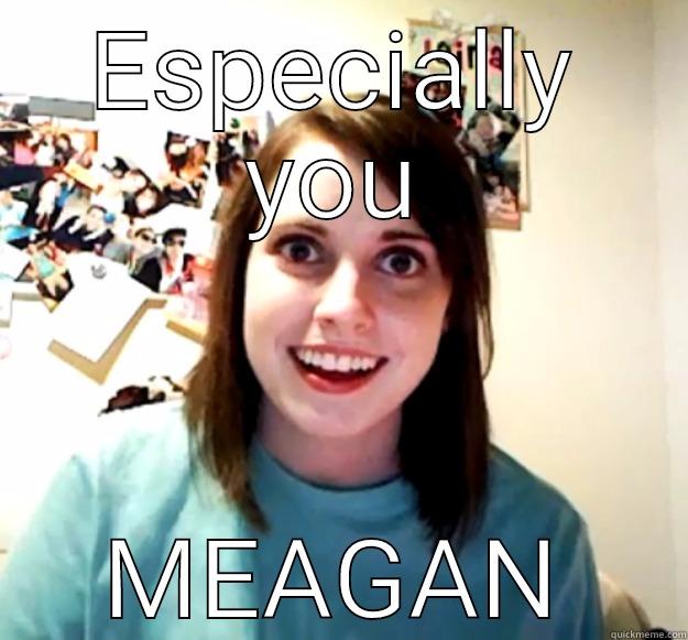 ESPECIALLY YOU MEAGAN Overly Attached Girlfriend