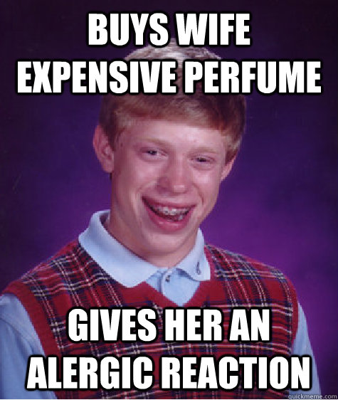 Buys wife expensive perfume Gives her an alergic reaction - Buys wife expensive perfume Gives her an alergic reaction  Bad Luck Brian