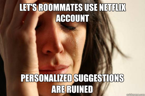 let's roommates use netflix account personalized suggestions 
are ruined  First World Problems