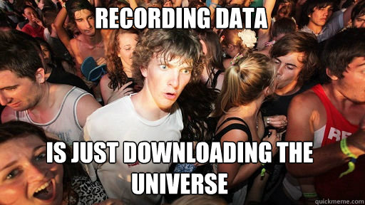 recording data is just downloading the universe  Sudden Clarity Clarence