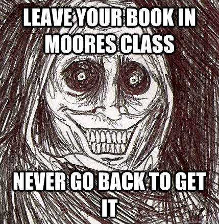 leave your book in moores class never go back to get it  Horrifying Houseguest