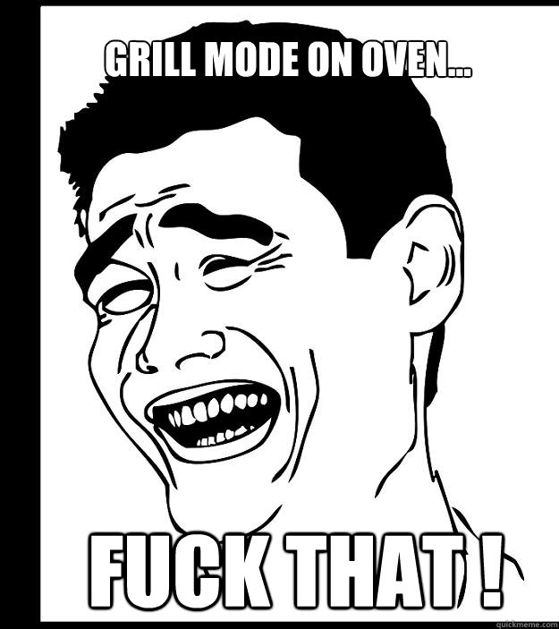 Grill mode on oven... fuck that ! - Grill mode on oven... fuck that !  Yao Ming