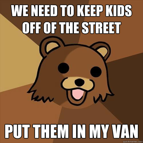 we need to keep kids off of the street put them in my van  Pedobear