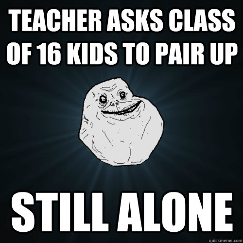 Teacher asks class of 16 kids to pair up Still alone  Forever Alone