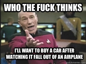 Who the fuck thinks I'll want to buy a car after watching it fall out of an airplane - Who the fuck thinks I'll want to buy a car after watching it fall out of an airplane  Annoyed Picard