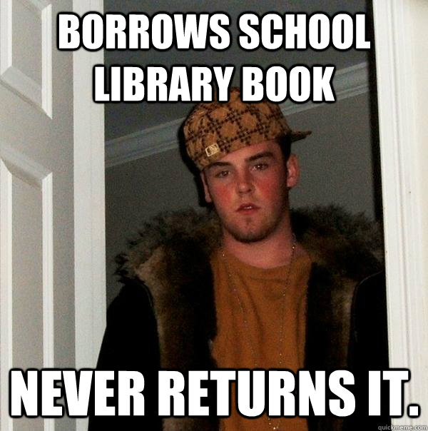 Borrows School Library Book Never Returns it.  Scumbag Steve