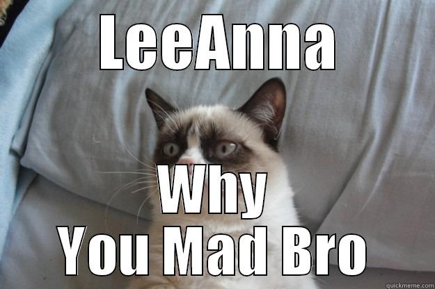 fuck your couch -  LEEANNA WHY YOU MAD BRO Grumpy Cat