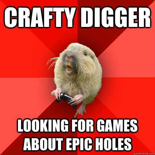 crafty digger looking for games about epic holes - crafty digger looking for games about epic holes  Gaming Gopher