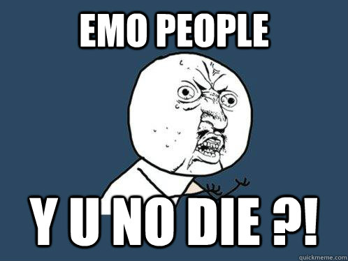 Emo People Y U NO DIE ?!  - Emo People Y U NO DIE ?!   Y U No