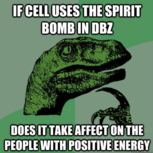 If cell uses the spirit bomb in dbz  Does it take affect on the people with positive energy   Philosoraptor