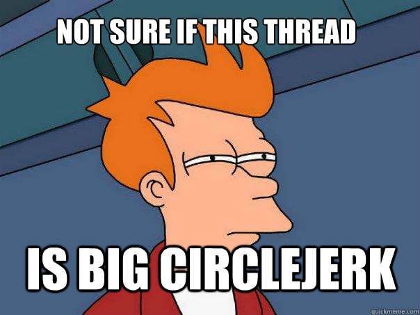 not sure if this thread is big circlejerk - not sure if this thread is big circlejerk  Futurama Fry