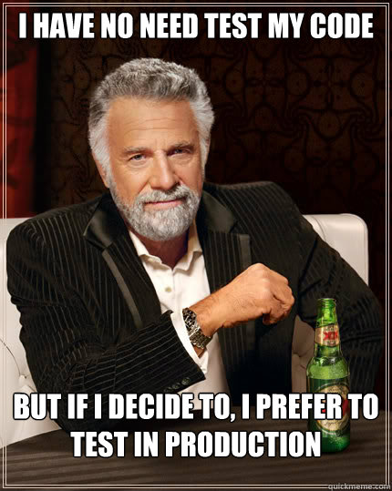 I have no need test my code But if I decide to, I prefer to test in production  Dos Equis man