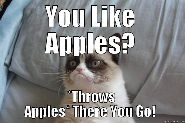 Grumpy Cat Meme - YOU LIKE APPLES? *THROWS APPLES* THERE YOU GO!  Grumpy Cat