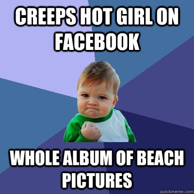 creeps hot girl on facebook whole album of beach pictures  Success Kid