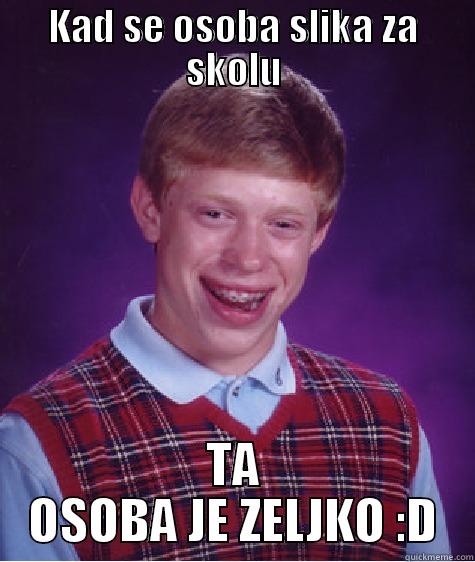 Kad se slikas :D - KAD SE OSOBA SLIKA ZA SKOLU TA OSOBA JE ZELJKO :D Bad Luck Brian