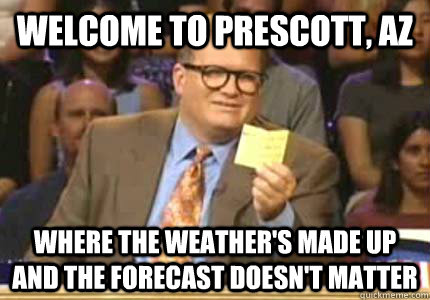 Welcome to prescott, az Where the weather's made up and the forecast doesn't matter  Whose Line