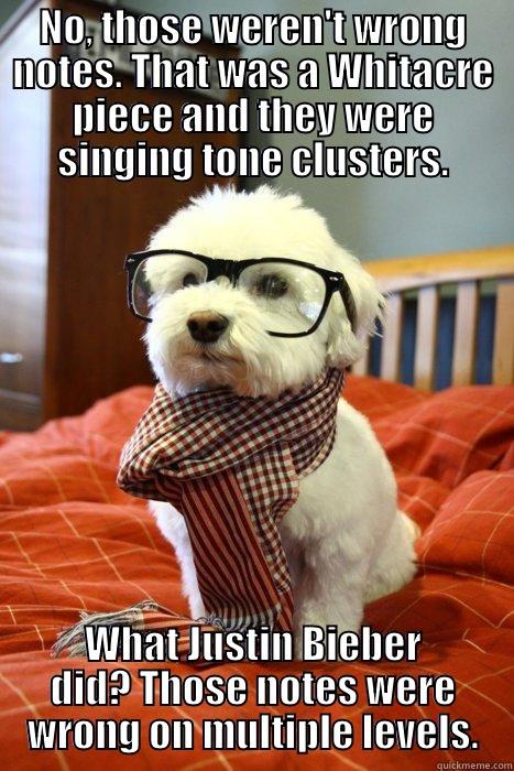 NO, THOSE WEREN'T WRONG NOTES. THAT WAS A WHITACRE PIECE AND THEY WERE SINGING TONE CLUSTERS. WHAT JUSTIN BIEBER DID? THOSE NOTES WERE WRONG ON MULTIPLE LEVELS. Hipster Dog