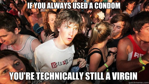 if you always used a condom you're technically still a virgin  Sudden Clarity Clarence