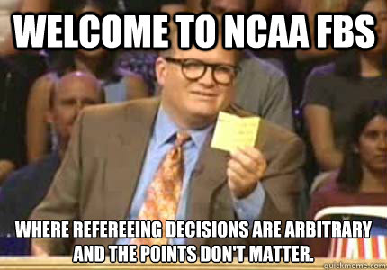 Welcome to NCAA FBS Where refereeing decisions are arbitrary
And the points don't matter. - Welcome to NCAA FBS Where refereeing decisions are arbitrary
And the points don't matter.  Misc