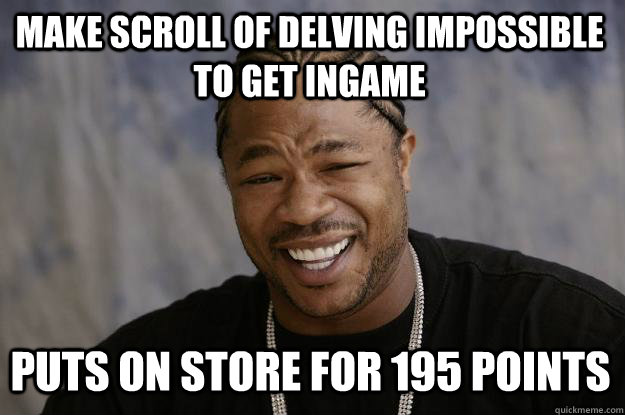 Make scroll of delving impossible to get ingame Puts on store for 195 points - Make scroll of delving impossible to get ingame Puts on store for 195 points  Xzibit meme