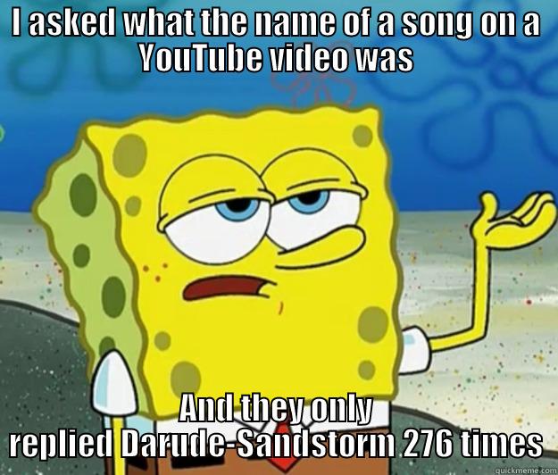 I ASKED WHAT THE NAME OF A SONG ON A YOUTUBE VIDEO WAS AND THEY ONLY REPLIED DARUDE-SANDSTORM 276 TIMES Tough Spongebob