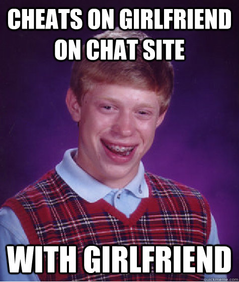 Cheats on girlfriend on chat site with girlfriend  Bad Luck Brian