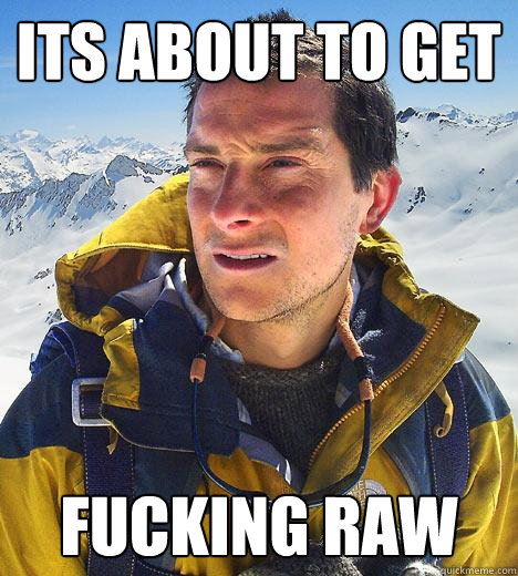 its about to get fucking raw  Bear Grylls