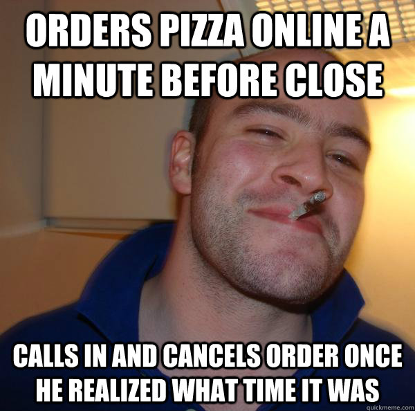 orders pizza online a minute before close calls in and cancels order once he realized what time it was - orders pizza online a minute before close calls in and cancels order once he realized what time it was  Misc