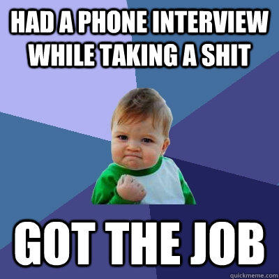 Had a phone interview while taking a shit got the job  Success Kid