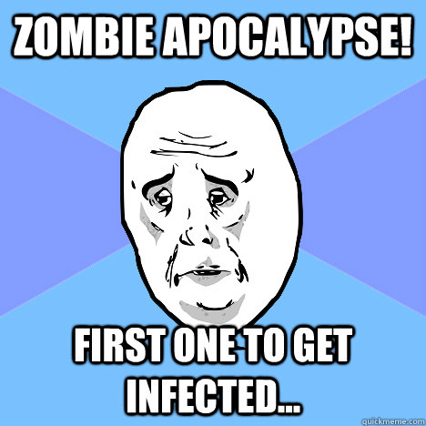 Zombie apocalypse! first one to get infected...  Okay Guy