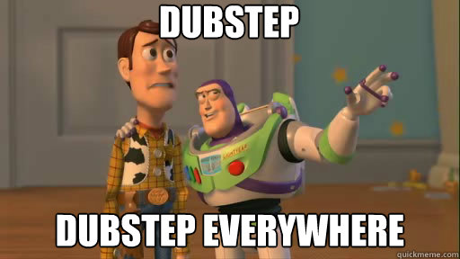 dubstep dubstep everywhere  Everywhere