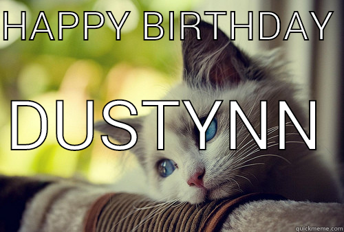 HAPPY BIRTHDAY  DUSTYNN  First World Problems Cat