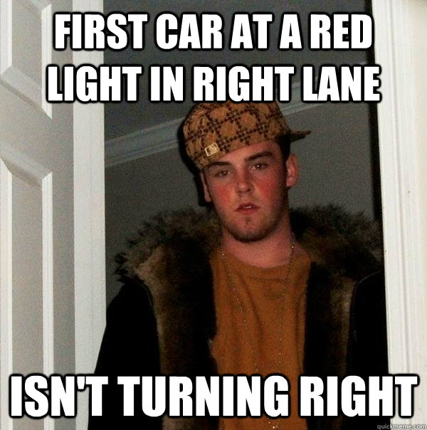 First car at a red light in right lane isn't turning right - First car at a red light in right lane isn't turning right  Scumbag Steve