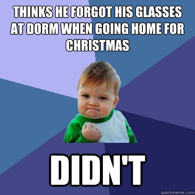 thinks he forgot his glasses at dorm when going home for christmas didn't  Success Kid