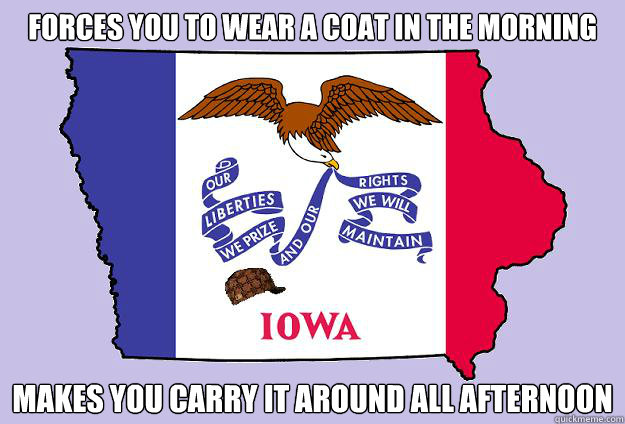 Forces you to wear a coat in the morning Makes you carry it around all afternoon - Forces you to wear a coat in the morning Makes you carry it around all afternoon  Scumbag Iowa