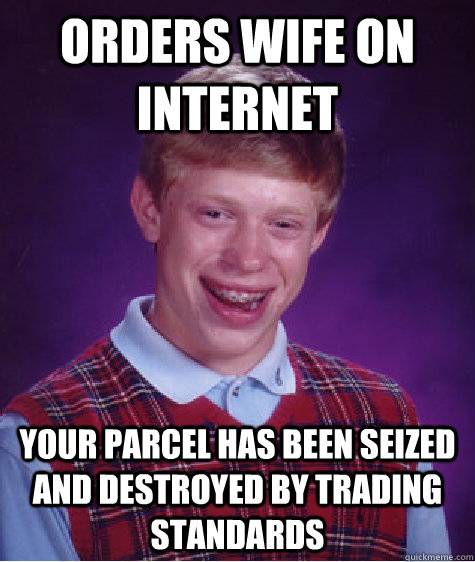 orders wife on internet your parcel has been seized and destroyed by trading standards - orders wife on internet your parcel has been seized and destroyed by trading standards  Bad Luck Brian