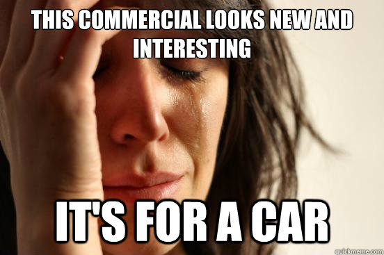 This commercial looks new and interesting It's for a car  First World Problems