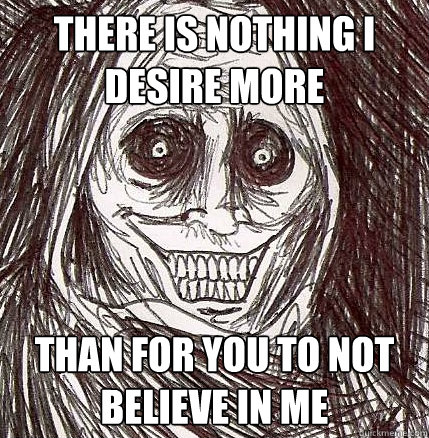 there is nothing i desire more than for you to not believe in me  Horrifying Houseguest