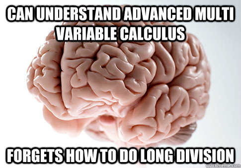 Can understand advanced multi variable calculus forgets how to do long division   Scumbag Brain