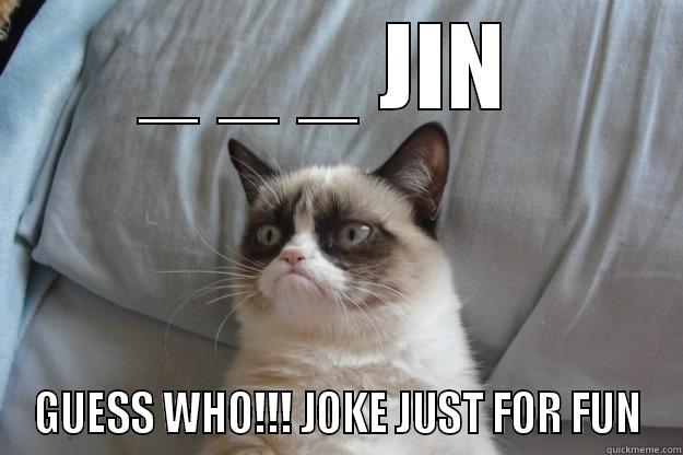 _ _ _ JIN  GUESS WHO!!! JOKE JUST FOR FUN Grumpy Cat