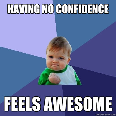 having no confidence  feels awesome  Success Kid