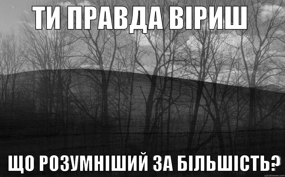 ТИ ПРАВДА ВІРИШ    ЩО РОЗУМНІШИЙ ЗА БІЛЬШІСТЬ? Misc