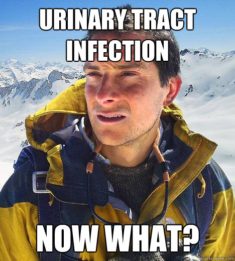 Urinary tract infection Now what? - Urinary tract infection Now what?  Bear Grylls