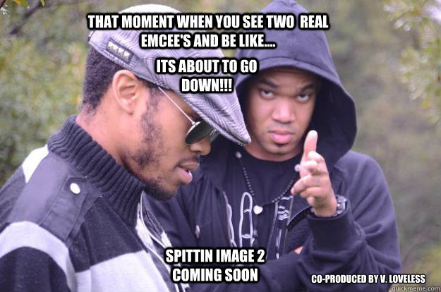 That Moment When You See Two  Real Emcee's And Be Like.... ITS ABOUT TO GO DOWN!!! SPITTIN IMAGE 2 Coming SOON Co-Produced By V. Loveless - That Moment When You See Two  Real Emcee's And Be Like.... ITS ABOUT TO GO DOWN!!! SPITTIN IMAGE 2 Coming SOON Co-Produced By V. Loveless  Misc